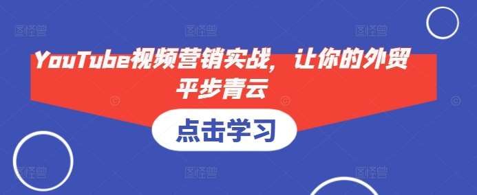 YouTube视频营销实战,让你的外贸平步青云-知创网