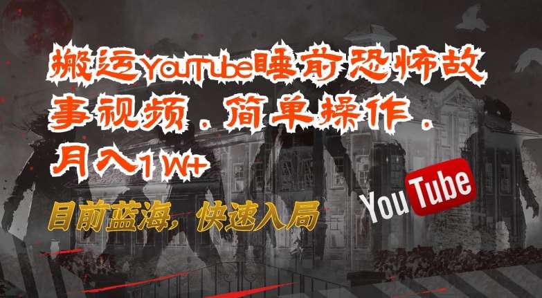 搬运YouTube睡前恐怖故事视频,简单操作,月入1W+,目前蓝海,快速入局【揭秘】-知创网