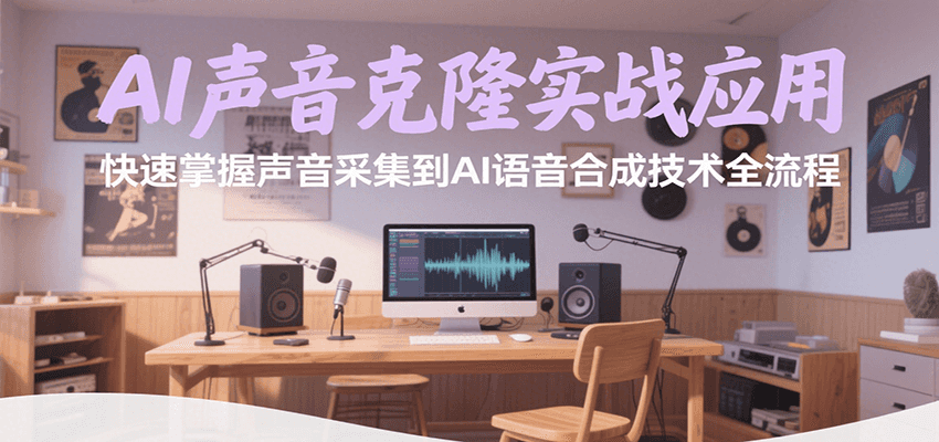 AI声音克隆实战应用，快速掌握声音采集到AI语音合成技术全流程-知创网