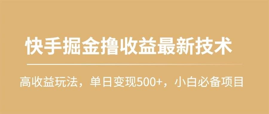 （10163期）快手掘金撸收益最新技术，高收益玩法，单日变现500+，小白必备项目-知创网