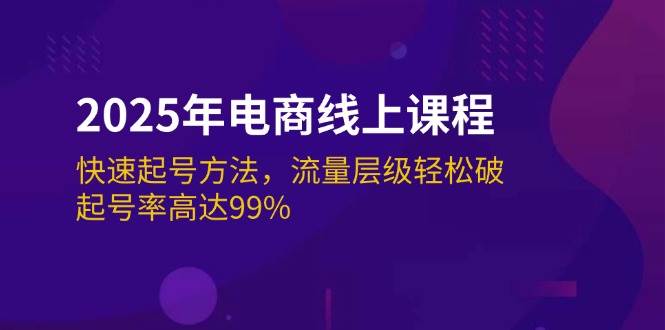 (14329期)2025年电商线上课程:快速起号方法,流量层级轻松破,起号率高达99%-知创网