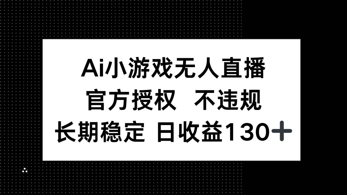 （14260期）AI小游戏无人直播，官方授权 不违规，单日平均收益130+-知创网