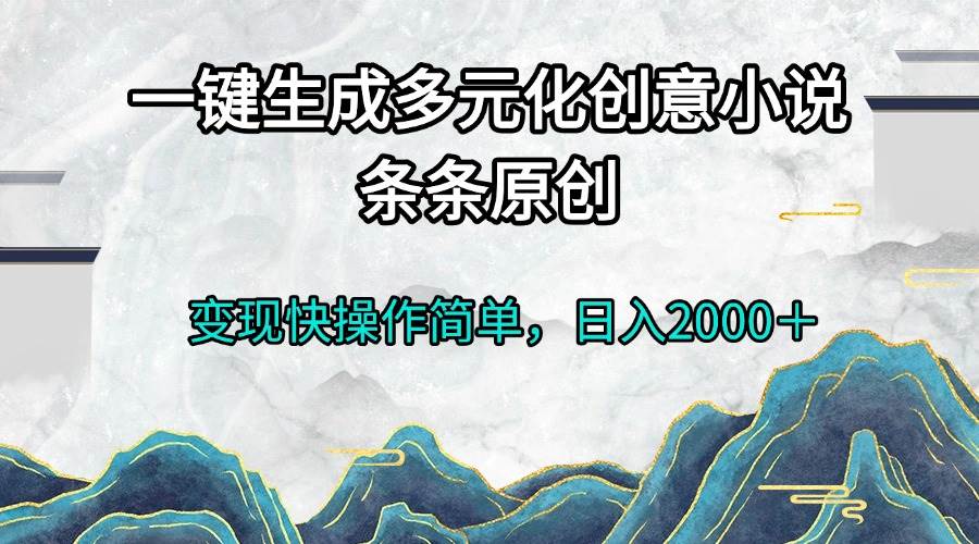 （13458期）一键生成多元化创意小说条条原创变现快操作简单日入2000＋-知创网