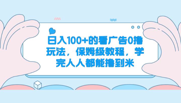 日入100+的看广告0撸玩法,保姆级教程,学完人人都能撸到米-知创网