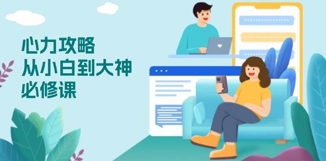 （13913期）心力 攻略，从小白到大神必修课，技能与心力独立，助你自信从容面对挑战-知创网
