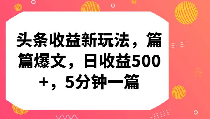 头条收益新玩法，篇篇爆文，日收益500+，5分钟一篇-知创网
