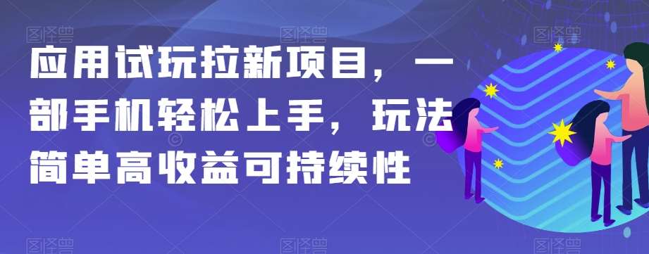 应用试玩拉新项目，一部手机轻松上手，玩法简单高收益可持续性【揭秘】-知创网