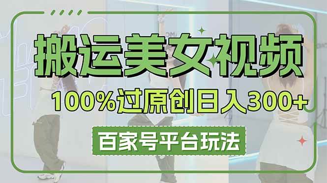 （14207期）搬运美女视频100%过原创大揭秘，百家号平台玩法，轻松日入3000+（可矩阵）-知创网