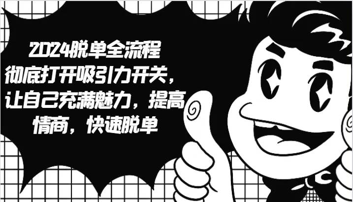 2024脱单全流程 彻底打开吸引力开关,让自己充满魅力,提高情商,快速脱单-知创网