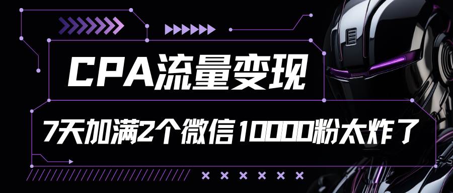 CPA流量变现，7天加满两个微信10000粉-知创网