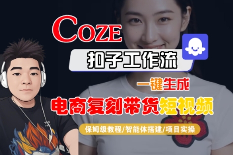 Coze扣子工作流一键生成电商复刻带货短视频，保姆级教程-智能体搭建-项目实操-知创网