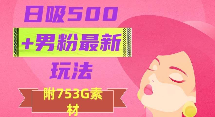 日吸500+男粉最新玩法，从作品制作到如何引流及后端变现，保姆级教程【揭秘】-知创网