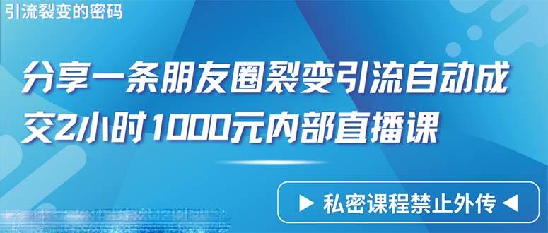 （9850期）仅靠分享一条朋友圈裂变引流自动成交2小时1000内部直播课程-知创网