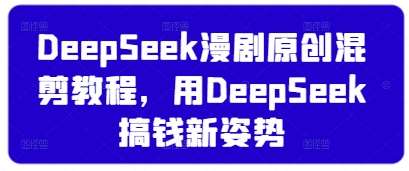 DeepSeek漫剧原创混剪教程，用DeepSeek搞钱新姿势-知创网
