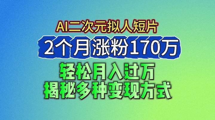 2024最新蓝海AI生成二次元拟人短片，2个月涨粉170万，轻松月入过万，揭秘多种变现方式-知创网