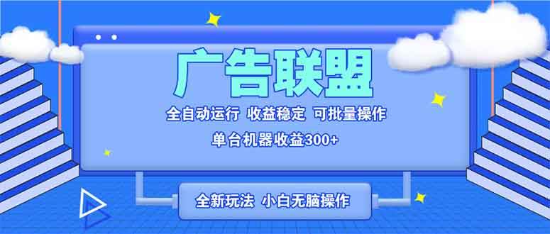 （13842期）全新广告联盟最新玩法 全自动脚本运行单机300+ 项目稳定新手小白可做-知创网