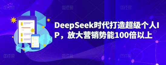 DeepSeek时代打造超级个人IP，放大营销势能100倍以上-知创网