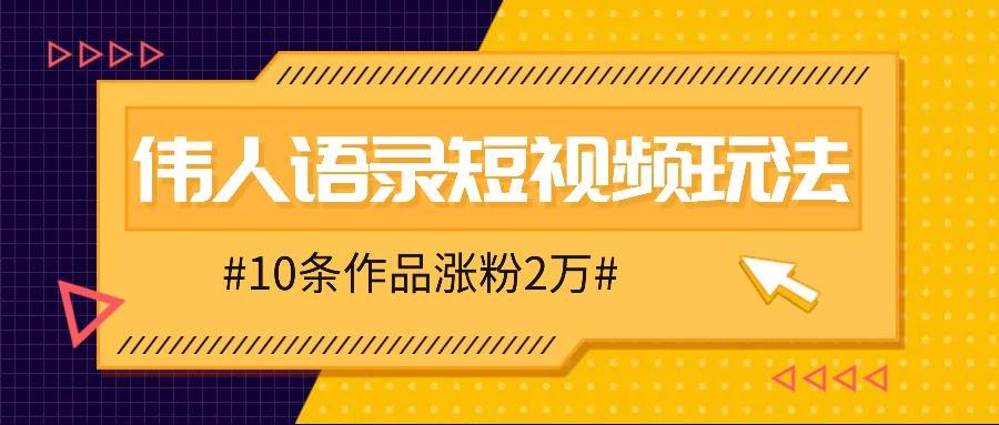 人人可做的伟人语录视频玩法,零成本零门槛,10条作品轻松涨粉2万-知创网