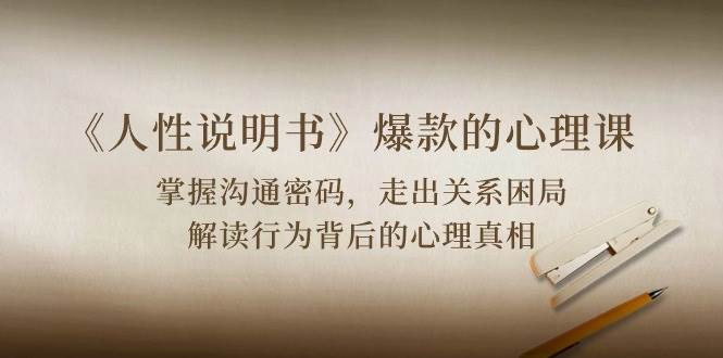 《人性说明书》爆款的心理课：沟通密码/关系困局/解读行为背后心理真相-知创网