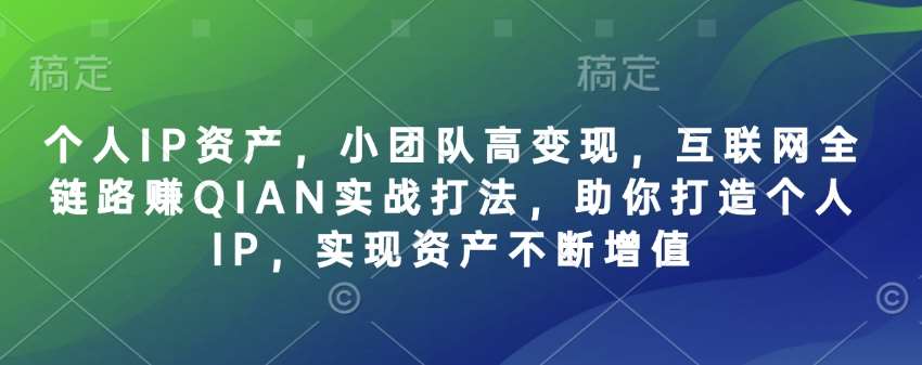 个人IP资产，小团队高变现，互联网全链路赚QIAN实战打法，助你打造个人IP，实现资产不断增值-知创网