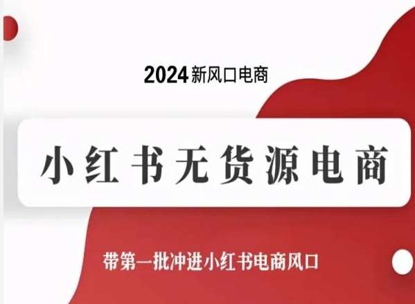 2024新风口电商，小红书无货源电商，带第一批冲进小红书电商风口-知创网