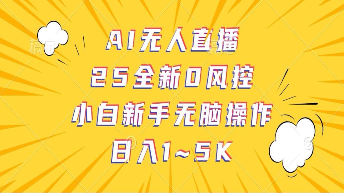 AI无人直播，25全新0风控，小白新手无脑操作日入1-5K-知创网
