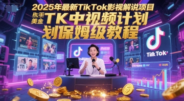 2025年最新TikTok影视解说项目，新手也能挣美金，TK中视频计划保姆级教程-知创网