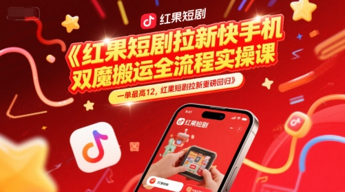 红果短剧拉新快手手机双魔法搬运全流程实操课，一单最高12，红果短剧拉新重磅回归-知创网