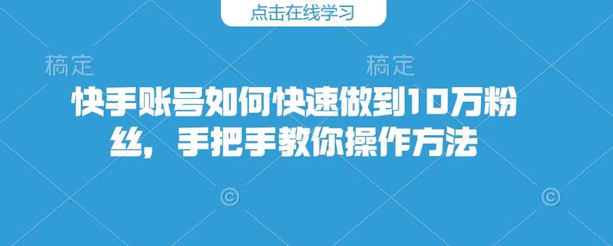快手账号如何快速做到10万粉丝,手把手教你操作方法-知创网
