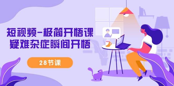 （9230期）短视频-极简开悟课，疑难杂症瞬间开悟（28节课）-知创网