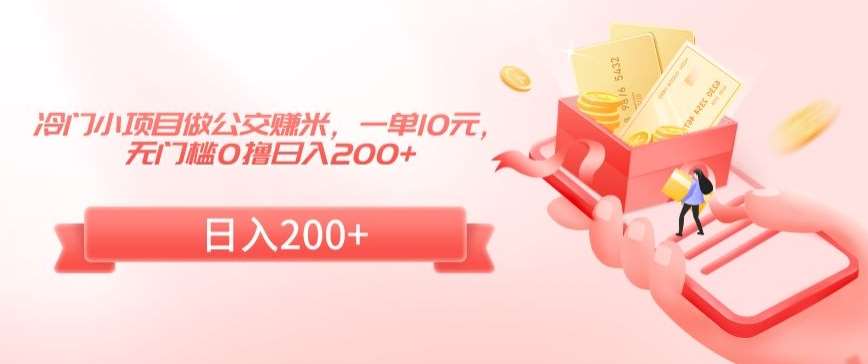 冷门小项目做公交赚米，一单10元，无门槛0撸日入200+【揭秘】-知创网