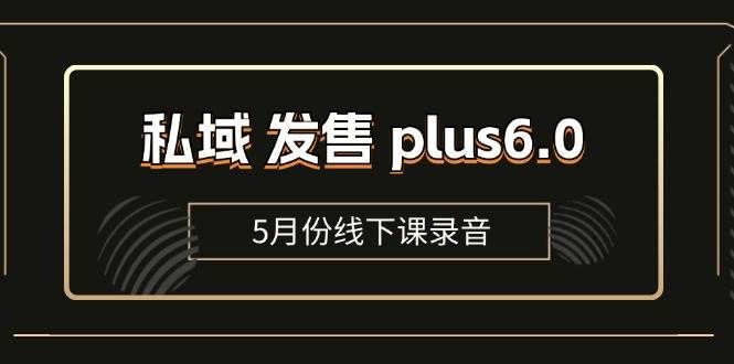 (11612期)私域 发售 plus6.0【5月份线下课录音】/全域套装 sop流程包,社群发售...-知创网