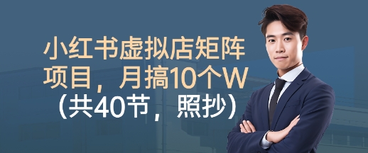 小红书虚拟店矩阵项目，照抄照做，月搞1W+（共40节）-知创网