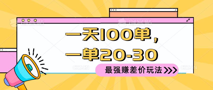 （10479期）2024 最强赚差价玩法，一天 100 单，一单利润 20-30，只要做就能赚，简…-知创网