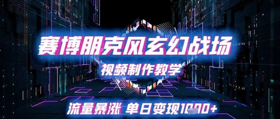 赛博朋克风玄幻战场视频制作教学，流量暴涨单日变现1k+-知创网