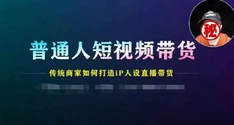 普通人短视频带货，传统商家如何打造IP人设直播带货-知创网