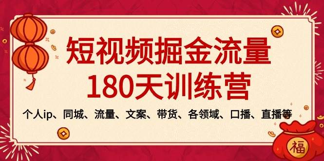 短视频-掘金流量180天训练营，个人ip、同城、流量、文案、带货、各领域、口播、直播等-知创网