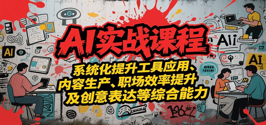 AI实战系统课程，提升工具应用、内容生产、职场效率提升及创意表达等综合能力-知创网