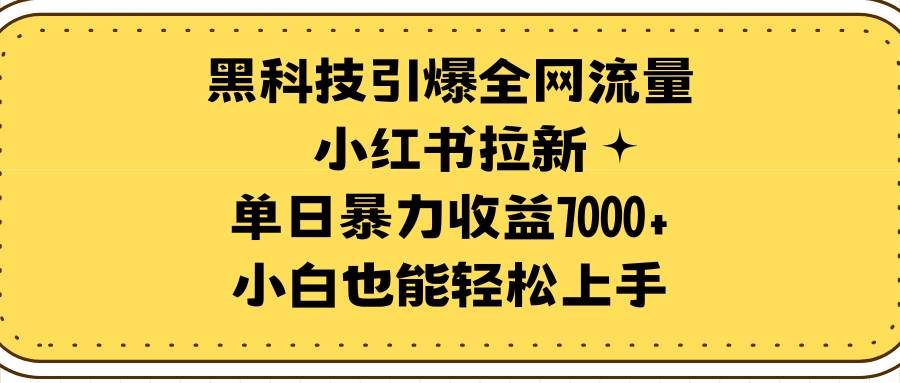 （9679期）黑科技引爆全网流量小红书拉新，单日暴力收益7000+，小白也能轻松上手-知创网