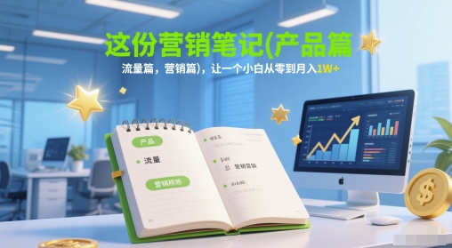 这份营销笔记(产品篇，流量篇，营销篇)，让一个小白从零到月入1W+-知创网