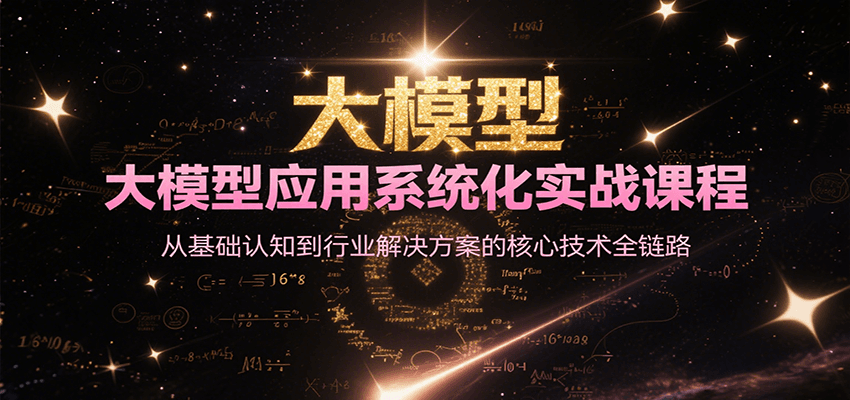 大模型应用系统化实战课程，从基础认知到行业解决方案的核心技术全链路-知创网
