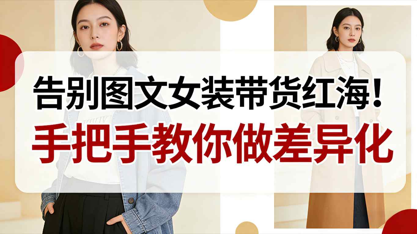 告别图文女装带货红海！手把手教你做差异化，新手也能弯道超车-知创网