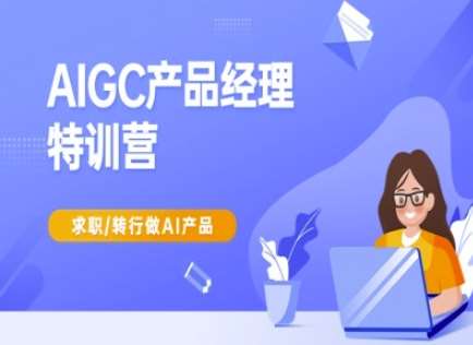 AIGC产品经理特训营-产品经理较教程，求职转行做AI产品-知创网