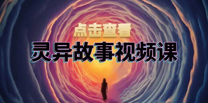 （13340期）灵异故事视频课：文案、剪辑流程、画面处理及封面制作，助力创作者盈利-知创网