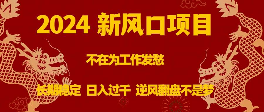 （8587期）2024新风口项目，不在为工作发愁，长期稳定，日入过千 逆风翻盘不是梦-知创网