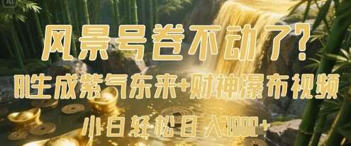 风景号卷不动了？AI一键生成紫气东来+财神瀑布视频，小白轻松日入数张-知创网