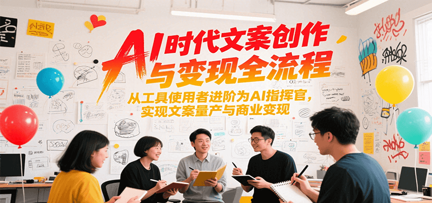 AI时代文案创作与变现全流程,从工具使用者进阶为AI指挥官,实现文案量产与商业变现-知创网