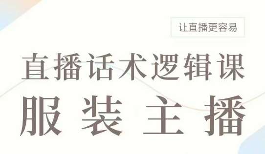 直播带货：服装主播话术逻辑课，服装主播话术大全，让直播更容易-知创网