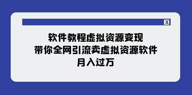 (7768期)软件教程虚拟资源变现:带你全网引流卖虚拟资源软件,月入过万(11节课)-知创网