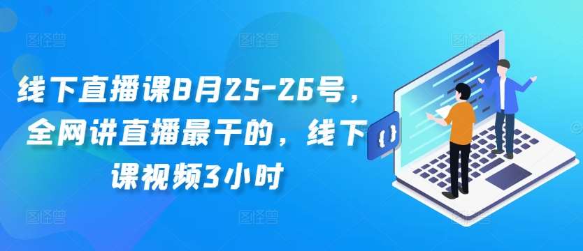 线下直播课8月25-26号,全网讲直播最干的,线下课视频3小时-知创网